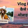 Vlog Edit kaise Kare Mobile Se: मोबाइल से व्लॉग एडिट करना सीखें 2024